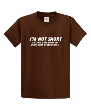 I'm Not Short I'm Just More Down To Earth Than Other People Funny Unisex Kids and Adults T-Shirt